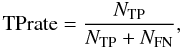 Mathematical equation: \begin{equation} \label{TP rate} {\rm TPrate}=\frac{N_{\rm TP}}{{N_{\rm TP}+N_{\rm FN}}}, \end{equation}