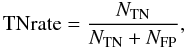 Mathematical equation: \begin{equation} \label{TN rate} {\rm TNrate}=\frac{{N_{\rm TN}}}{{N_{\rm TN}+N_{\rm FP}}}, \end{equation}