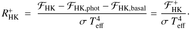 Mathematical equation: \begin{eqnarray} R^{+}_{\rm{HK}} & = & \frac{\mathcal{F}_{\rm{HK}}-\mathcal{F}_{\rm{HK,phot}}-\mathcal{F}_{\rm{HK,basal}}}{\sigma~T_{\rm{eff}}^{4}} = \frac{ \mathcal{F}^{+}_{\rm{HK}}}{\sigma~T_{\rm{eff}}^{4}}\cdot \end{eqnarray}
