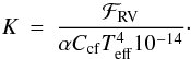 Mathematical equation: \begin{eqnarray} \label{kequation} K & = & \frac{\mathcal{F}_{\rm{RV}}}{\alpha C_{\rm{cf}} T_{\rm{eff}}^{4} 10^{-14}}\cdot \end{eqnarray}