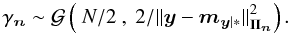 Mathematical equation: \begin{equation} \label{Eq:GammaNPostCond} \gamma_\nb \sim \Gcal \left(~N/2~ , ~2/||\yb - \mb_{\yb|*} ||_{\Pib_\nb}^2 \right) . \end{equation}