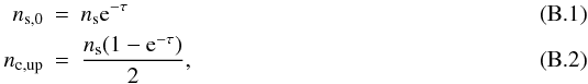 Mathematical equation: \appendix \setcounter{section}{2} \begin{eqnarray} n_{\rm s,0}&=&n_{\rm s}{\rm e}^{-\tau}\label{eqns1}\\ n_{\rm c,up}&=&\frac{n_{\rm s}(1-{\rm e}^{-\tau})}{2},\label{eqns2} \end{eqnarray}