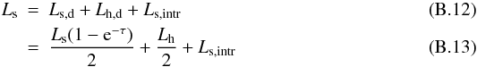 Mathematical equation: \appendix \setcounter{section}{2} \begin{eqnarray} L_{\rm s} &=& L_{\rm s,d}+L_{\rm h,d}+L_{\rm s,intr}\\ &=& \frac{L_{\rm s}(1-{\rm e}^{-\tau})}{2}+\frac{L_{\rm h}}{2}+L_{\rm s,intr} \end{eqnarray}