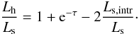Mathematical equation: \appendix \setcounter{section}{2} \begin{equation} \frac{L_{\rm h}}{L_{\rm s}}=1+{\rm e}^{-\tau}-2\frac{L_{\rm s,intr}}{L_{\rm s}}\cdot \label{eqratio}\vspace*{-2mm} \end{equation}
