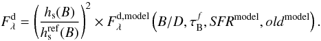 Mathematical equation: \begin{equation} F^{\rm d}_{\lambda} = \left( \frac{h_{\rm s}(B)}{h_{\rm s}^{\rm ref}(B)} \right)^2 \times F^{\rm d,model}_{\lambda}\left(B/D,\tau_{\rm B}^{f},{\it SFR}^{\rm model},old^{\rm model}\right) . \end{equation}