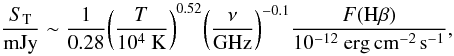Mathematical equation: \begin{equation} \label{eq:CONDON} \frac {S_{\rm T}}{\rm mJy} \sim {\frac{1}{0.28}}{\left(\frac{T}{10^4~ {\rm K}}\right)}^{0.52}{\left(\frac{\nu}{\rm GHz}\right)}^{-0.1}{\frac{F({\rm H\beta})}{\rm 10^{-12} ~erg\, cm^{-2}\, s^{-1}}}, \end{equation}