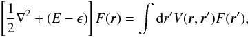 Mathematical equation: \begin{equation} \label{ide} \left[\frac{1}{2}\nabla ^{2} +(E-\epsilon)\right]F({\vec r}) = \int {\rm d}r'V({\vec r,\vec r'})F({\vec r'}), \end{equation}