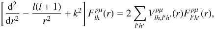 Mathematical equation: \begin{equation} \label{idebis} \left[\frac{{\rm d}^{2}}{{\rm d}r^{2}}-\frac{l(l+1)}{r^{2}}+k^{2}\right]F^{p\mu}_{lh}(r)=2\sum_{l'h'}V_{lh,l'h'}^{p\mu}(r)F_{l'h'}^{p\mu}(r), \end{equation}