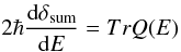Mathematical equation: \begin{equation} 2\hbar \frac{{\rm d}\delta_{\rm sum}}{{\rm d}E} = Tr Q(E)\, \end{equation}