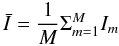 Mathematical equation: \begin{equation*} \bar I=\frac{1}{M} \Sigma_{m=1}^M I_m \end{equation*}
