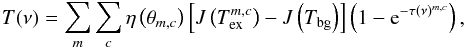 Mathematical equation: \begin{equation} T(\nu) = \sum_m \sum_c \eta \left( \theta_{m,c} \right) \left[ J \left(T_{\rm ex}^{m,c} \right) - J \left(T_{\rm bg} \right) \right] \left( 1 - {\rm e}^{-\tau(\nu)^ {m,c}} \right), \end{equation}