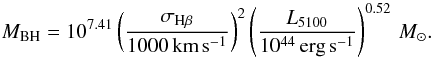 Mathematical equation: \begin{equation} M_\mathrm{BH}=10^{7.41}\left(\frac{\sigma_{\mathrm{H}\beta}}{1000\,\mathrm{\mathrm{km}\,\mathrm{s}^{-1}}}\right)^2\left(\frac{L_{5100}}{10^{44}\,\mathrm{erg}\,\mathrm{s}^{-1}}\right)^{0.52}\,M_{\sun} . \end{equation}
