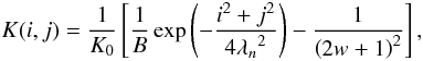 Mathematical equation: \begin{equation} K(i,j)= \frac{1}{K_{0}} \left [ \frac{1}{B} \exp \left ( -\frac{i^{2}+j^{2}}{4 {\lambda_{n}}^{2}} \right ) -\frac{1}{\left ( 2w+1 \right )^{2}}\right ], \label{equ:kernel} \end{equation}