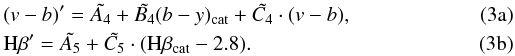 Mathematical equation: % subequation 1592 0 \begin{eqnarray} \label{bis4}&& (v-b)' = \tilde{A_4} + \tilde{B_4} (b-y)_{\mathrm{cat}} + \tilde{C_4}\cdot(v-b), \\ \label{bis5}&& {\rm H}\beta ' = \tilde{A_5} + \tilde{C_5}\cdot({\rm H}\beta _{\mathrm{cat}} -2.8). \end{eqnarray}