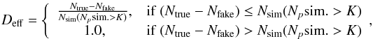 Mathematical equation: \begin{equation} D_{\rm eff}= \left\{ \begin{array}{c l} \frac{N_{\rm true}-N_{\rm fake}}{N_{\rm sim}(N_p {\rm sim}.>K)}, &\mathrm{if~} (N_{\rm true}-N_{\rm fake}) \leq N_{\rm sim}(N_p {\rm sim}.>K) \\ 1.0 , &\mathrm{if~} (N_{\rm true}-N_{\rm fake})>N_{\rm sim}(N_p {\rm sim}.>K) \end{array}, \right. \label{eq:Deff} \end{equation}