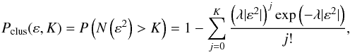 Mathematical equation: \begin{equation} P_{\rm clus}(\varepsilon,K)=P\left(N\left(\varepsilon^2\right)>K\right)=1- \sum\limits_{j=0}^{K} \frac{\left(\lambda |\varepsilon^2|\right)^j\exp{\left(-\lambda |\varepsilon^2|\right)}}{j!}, \label{eq:P_clus} \end{equation}