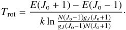 Mathematical equation: \begin{equation} T_{\rm rot}=\frac{E(J_{\rm o}+1)-E(J_{\rm o}-1)}{k \ln\frac{N(J_{\rm o}-1)g_J(J_{\rm o}+1)}{g_J(J_{\rm o}-1)N(J_{\rm o}+1)}}\cdot \end{equation}