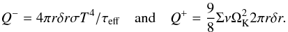 Mathematical equation: \begin{equation} \label{eq:Qplusminus} Q^- = 4 \pi r \delta r \sigma T^4 / \tau_{\rm eff} \quad \mathrm{and} \quad Q^+ = \frac{9}{8} \Sigma \nu \Omega_{\rm K}^2 2 \pi r \delta r . \end{equation}