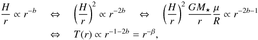 Mathematical equation: \begin{eqnarray} \frac{H}{r} \propto r^{-b} \quad &&\Leftrightarrow \quad \left( \frac{H}{r} \right)^2 \propto r^{-2b} \quad \Leftrightarrow \quad \left( \frac{H}{r} \right)^2 \frac{GM_\star}{r} \frac{\mu}{R} \propto r^{-2b-1} \nonumber \\ &&\Leftrightarrow \quad T(r) \propto r^{-1-2b} = r^{-\beta} , \end{eqnarray}