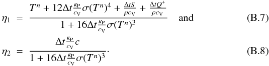 Mathematical equation: \appendix \setcounter{section}{2} \begin{eqnarray} \eta_1 &=& \frac{T^n + 12 \Delta t \frac{\kappa_{\rm P}}{c_{\rm V}} \sigma (T^n)^4 + \frac{\Delta t S}{\rho c_{\rm V}} + \frac{\Delta t Q^+}{\rho c_{\rm V}}}{1 + 16 \Delta t \frac{\kappa_{\rm P}}{c_{\rm V}} \sigma (T^n)^3 } \quad \mathrm{and} \\ \eta_2 &=& \frac{\Delta t \frac{\kappa_{\rm P}}{c_{\rm V}} c}{1 + 16 \Delta t \frac{\kappa_{\rm P}}{c_{\rm V}} \sigma (T^n)^3 } \cdot \end{eqnarray}