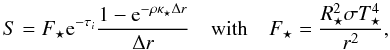 Mathematical equation: \begin{equation} S = F_\star {\rm e}^{-\tau_i} \dfrac{1-{\rm e}^{-\rho \kappa_\star \Delta r}}{\Delta r} \quad \mbox{with} \quad F_\star = \dfrac{R_\star^2 \sigma T_\star^4}{r^2} , \end{equation}