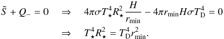 Mathematical equation: \begin{eqnarray} \tilde{S} + Q_- = 0 \quad &&\Rightarrow \quad 4 \pi \sigma T_\star^4 R_\star^2 \frac{H}{r_{\rm min}} - 4 \pi r_{\rm min} H \sigma T_{\rm D}^4 = 0 \nonumber \\ &&\Rightarrow \quad T_\star^4 R_\star^2 = T_{\rm D}^4 r_{\rm min}^2. \end{eqnarray}
