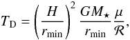 Mathematical equation: \begin{equation} T_{\rm D} = \left( \frac{H}{r_{\rm min}} \right)^2 \frac{G M_\star}{r_{\rm min}} \frac{\mu}{{\cal R}} , \end{equation}
