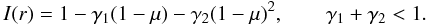 Mathematical equation: \begin{equation} I(r)=1-\gamma_{1}(1-\mu)-\gamma_{2}(1-\mu)^{2}, \qquad \gamma_{1} + \gamma_{2} < 1. \label{eq:Lebseque I} \end{equation}