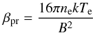 Mathematical equation: \begin{equation} \beta_{\rm pr} = \frac{16 \pi n_{\rm e} k T_{\rm e}}{B^{2}} \end{equation}