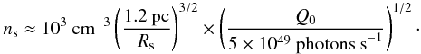 Mathematical equation: \begin{equation} n_{\rm s} \approx 10^{3}~\mbox{cm}^{-3}\left(\frac{1.2~\mbox{pc}}{R_{\rm s}} \right)^{3/2} \times \left(\frac{Q_{0}}{5 \times 10^{49}~\mbox{photons~s}^{-1}}\right)^{1/2} \cdot \end{equation}