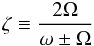 Mathematical equation: \begin{equation} \zeta \equiv \frac{2 \Omega}{\omega\pm \Omega} \label{zeta} \end{equation}