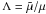 Mathematical equation: \hbox{$\Lambda = \tilde{\mu}/\mu$}