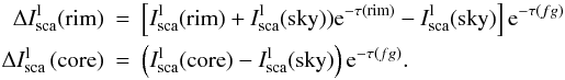 Mathematical equation: \begin{eqnarray*} \Delta I_{\rm sca}^{\rm l}({\rm rim})&=&\left [ I_{\rm sca}^{\rm l}({\rm rim}) + I_{\rm sca}^{\rm l}({\rm sky})) {\rm e}^ {-\tau({\rm rim})}-I_{\rm sca}^{\rm l}({\rm sky})\right]{\rm e}^ {-\tau(fg)} \\ \Delta I_{\rm sca}^{\rm l}\left ({\rm core}\right)&=&\left (I_{\rm sca}^{\rm l}({\rm core})-I_{\rm sca}^{\rm l}({\rm sky})\right){\rm e}^ {-\tau(fg)}. \end{eqnarray*}