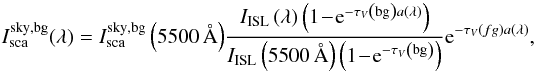 Mathematical equation: \begin{equation} I_{\rm sca}^{\rm sky,bg}(\lambda) = I_{\rm sca}^{\rm sky,bg}\left(5500\,\AA\right)\!\frac{I_{\rm ISL}\left(\lambda\right)\left(1 \!-\! {\rm e}^ {-\tau_{V} \left({\rm bg}\right)a\left(\lambda\right)}\right)}{I_{\rm ISL}\left(5500\, \AA\right) \left(1 \!-\! {\rm e}^ {-\tau_{V}\left({\rm bg}\right)}\right)} {\rm e}^ {-\tau_{V} \left(fg\right)a\left(\lambda\right)}, \end{equation}
