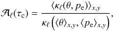 Mathematical equation: \appendix \setcounter{section}{1} \begin{equation} \mathcal{A}_\ell(\tauc) = \frac{\langle\kappa_\ell(\theta,p_{\rm e})\rangle_{x,y}} {\kappa_\ell\left(\langle\theta\rangle_{x,y}, \langle{p_{\rm e}}\rangle_{x,y}\right)}, \label{eqn:AA3} \end{equation}