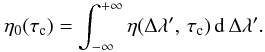 Mathematical equation: \appendix \setcounter{section}{2} \begin{equation} \eta_0(\tauc) = \int_{-\infty}^{+\infty} \eta(\Delta\lambda',\,\tauc)\, \diff{\Delta\lambda'} . \label{eqn:B8} \end{equation}