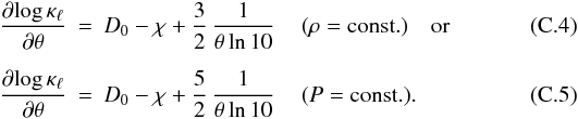 Mathematical equation: \appendix \setcounter{section}{3} \begin{eqnarray} \frac{\partial{\log \kappa_\ell}}{\partial \theta} &=& D_0 - \chi + \frac{3}{2}\,\frac{1}{\theta \ln 10}\, \quad (\rho = \mathrm{const.}) \quad \mathrm{or} \label{eqn:C4} \\[2mm] \frac{\partial{\log \kappa_\ell}}{\partial \theta} &=& D_0 - \chi + \frac{5}{2}\,\frac{1}{\theta \ln 10}\, \quad (P = \mathrm{const.}) . \label{eqn:C5} \end{eqnarray}