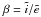 Mathematical equation: \hbox{$\beta=\tilde{i}/ \tilde{e}$}