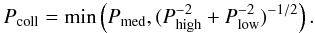 Mathematical equation: \begin{equation} P_\mathrm{coll}= \mathrm{min}\left( P_\mathrm{med}, (P_\mathrm{high}^{-2}+P_\mathrm{low}^{-2})^{-1/2}\right). \label{eq:collisionprobability} \end{equation}