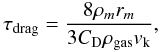 Mathematical equation: \begin{equation} \tau_\mathrm{drag}=\frac{8\rho_m r_m}{3C_\mathrm{D}\rho_\mathrm{gas}v_\mathrm{k}}, \label{eq:tau_drag} \end{equation}