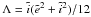 Mathematical equation: \hbox{$\Lambda=\tilde{i}(\tilde{e}^2+\tilde{i}^2)/12$}