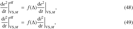 Mathematical equation: \begin{eqnarray} \frac{\mathrm{d}e^2}{\mathrm{d}t}\bigg|_{\mathrm{VS,}M}^\mathrm{eff}&=& f(\Delta) \frac{\mathrm{d}e^2}{\mathrm{d}t}\bigg|_{\mathrm{VS,}M}, \label{eq:e_eff}\\ \frac{\mathrm{d}i^2}{\mathrm{d}t}\bigg|_{\mathrm{VS,}M}^\mathrm{eff}&=& f(\Delta) \frac{\mathrm{d}i^2}{\mathrm{d}t}\bigg|_{\mathrm{VS,}M}, \label{eq:i_eff} \end{eqnarray}