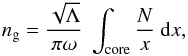 Mathematical equation: \begin{equation} n_{\rm g} = \frac{\sqrt{\Lambda}}{\pi \omega}~ \int\ind{core} \frac{N}{ x} ~{\rm d}x , \label{eq:ng} \end{equation}