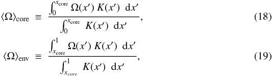 Mathematical equation: \begin{eqnarray} \Omegacore &\equiv & \frac{\int_0^{x\ind{core}} \Omega(x^\prime) ~K(x^\prime) ~~ {\rm d}x^\prime}{\int_0^{x\ind{core}} ~K(x^\prime) ~~ {\rm d}x^\prime} , \label{omcore} \\ \langle\Omega\rangle\ind{env} &\equiv & \frac{\int_{x\ind{core}}^1 \Omega(x^\prime) ~K(x^\prime) ~~ {\rm d}x^\prime}{\int_{x_{core}}^1 ~ K(x^\prime) ~~ {\rm d}x^\prime} , \label{omenv} \end{eqnarray}