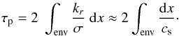 Mathematical equation: \begin{equation} \label{taup} \tau_{\rm p} = 2 ~ \int\ind{env} \frac{k_r}{\sigma}~{\rm d}x \approx 2 \int\ind{env} \frac{{\rm d}x}{c_{\rm s}}\cdot \end{equation}