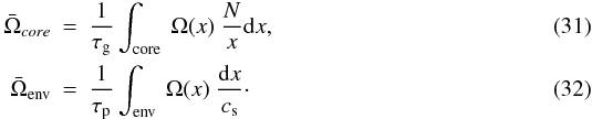 Mathematical equation: \begin{eqnarray} \label{eq:taupg21} \bar{\Omega}_{core} &=& \frac{1}{\tau_{\rm g}} \int\ind{core} ~\Omega (x) ~\frac{N}{x}{\rm d}x , \\ \label{eq:taupg22} \bar{\Omega}\ind{env} &=& \frac{1}{\tau_{\rm p}} \int\ind{env} ~\Omega (x)~ \frac{{\rm d}x}{c_{\rm s}} \cdot \end{eqnarray}