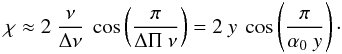 Mathematical equation: \begin{equation} \label{eq:chi10} \chi \approx 2~ \frac{\nu}{\Delta \nu}~ \cos\left(\frac{ \pi} { \Delta \Pi~ \nu } \right) = 2~ y~ \cos\left(\frac{ \pi} { \alpha_0~ y } \right)\cdot \end{equation}
