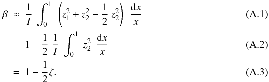 Mathematical equation: \appendix \setcounter{section}{1} \begin{eqnarray} \label{eq:beta2} \beta &\approx& \frac{1}{I}~\int_0^1 ~\left(z_1^2+ z_2^2- \frac{1}{2}~z_2^2\right)\, ~ \frac{{\rm d}x}{x}\, \\ &=& 1-\frac{1}{2}~\frac{1}{I}~\int_0^1 ~z_2^2\, ~ \frac{{\rm d}x}{x}\, \\ &=& 1-\frac{1}{2} \zeta . \end{eqnarray}