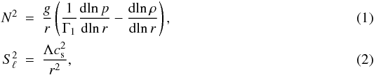 Mathematical equation: \begin{eqnarray} N^2 &= & \frac{g}{r} \left(\frac{1}{\Gamma_1} \frac{{\rm d}\! \ln p}{{\rm d}\!\ln r}- \frac{{\rm d}\!\ln \rho}{{\rm d}\!\ln r} \right) , \\ S_\ell^2 &= & \frac{\Lambda c_{\rm s}^2}{r^2} , \end{eqnarray}