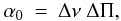 Mathematical equation: \appendix \setcounter{section}{1} \begin{eqnarray} \alpha_0 &=& \Delta \nu ~ \Delta \Pi , \end{eqnarray}